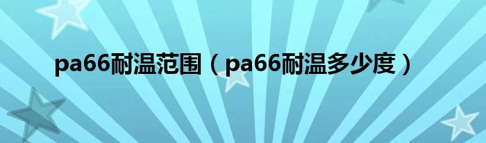 pa66耐温范围【pa66耐温多少度】